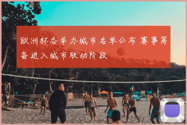 欧洲杯各举办城市名单公布 赛事筹备进入城市联动阶段