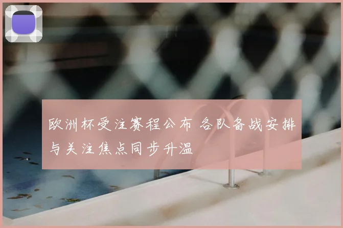 欧洲杯受注赛程公布 各队备战安排与关注焦点同步升温