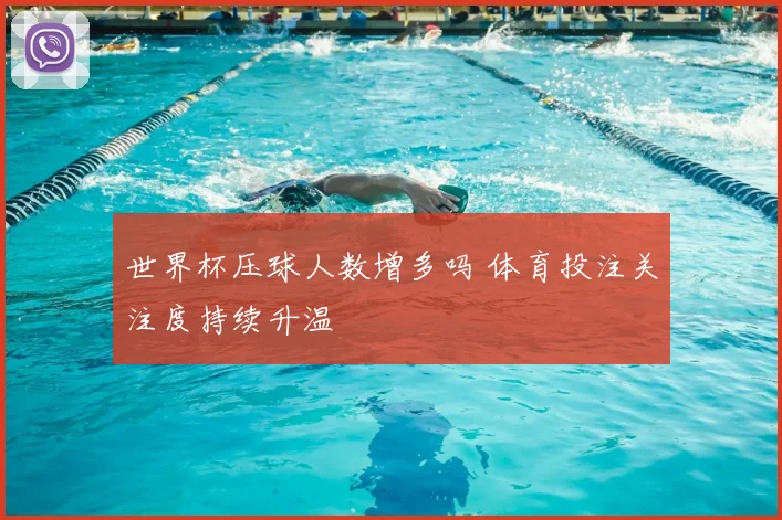 世界杯压球人数增多吗 体育投注关注度持续升温