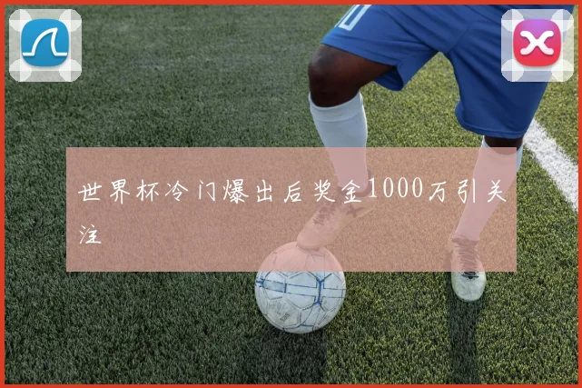 世界杯冷门爆出后奖金1000万引关注