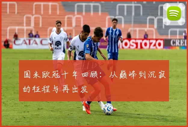国米欧冠十年回顾：从巅峰到沉寂的征程与再出发