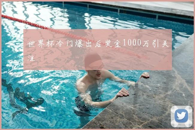 世界杯冷门爆出后奖金1000万引关注