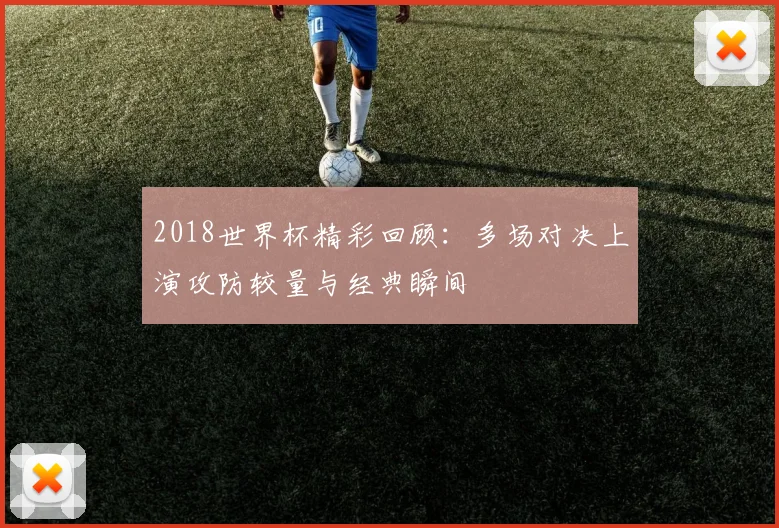 2018世界杯精彩回顾:多场对决上演攻防较量与经典瞬间