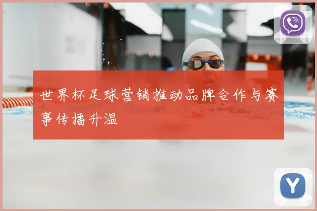 世界杯足球营销推动品牌合作与赛事传播升温