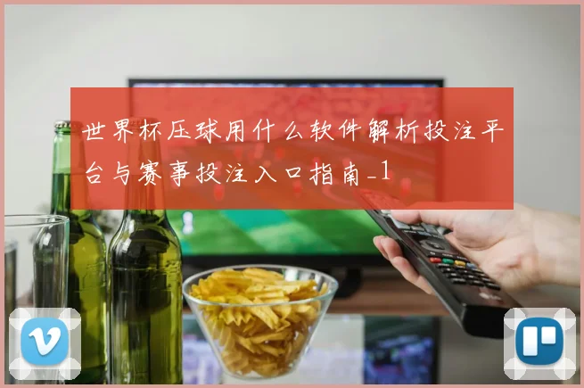 世界杯压球用什么软件解析投注平台与赛事投注入口指南_1
