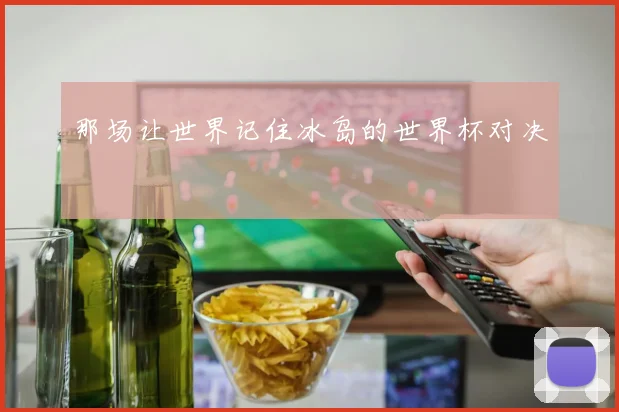 那场让世界记住冰岛的世界杯对决